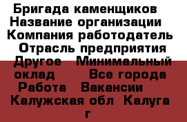 Бригада каменщиков › Название организации ­ Компания-работодатель › Отрасль предприятия ­ Другое › Минимальный оклад ­ 1 - Все города Работа » Вакансии   . Калужская обл.,Калуга г.